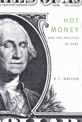 Hot Money and the Politics of Debt - Naylor, R T, and Naylor, R T