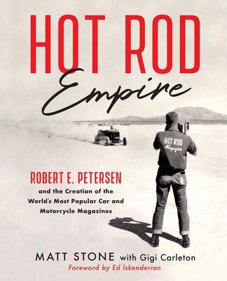 Hot Rod Empire: Robert E. Petersen and the Creation of the World's Most Popular Car and Motorcycle Magazines - Stone, Matt, and Carleton, Gigi, and Iskenderian, Ed (Foreword by)