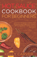 Hot Sauce Cookbook for Beginners: A Step-by-Step Guide for making hot Pepper Sauce with 20 Easy fiery salsa Recipes (with pictures)