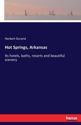 Hot Springs, Arkansas: Its hotels, baths, resorts and beautiful scenery - Durand, Herbert