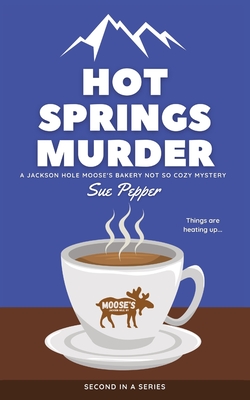 Hot Springs Murder: A Jackson Hole Moose's Bakery Not So Cozy Mystery - Pepper, Sue