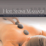 Hot Stone Massage: The Essential Guide to Hot Stone and Aromatherapy Massage