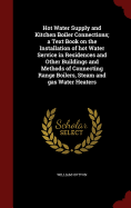 Hot Water Supply and Kitchen Boiler Connections; a Text Book on the Installation of hot Water Service in Residences and Other Buildings and Methods of Connecting Range Boilers, Steam and gas Water Heaters