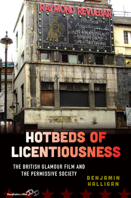 Hotbeds of Licentiousness: The British Glamour Film and the Permissive Society - Halligan, Benjamin