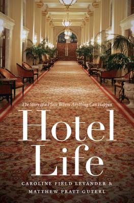 Hotel Life: The Story of a Place Where Anything Can Happen - Levander, Caroline Field, and Guterl, Matthew Pratt