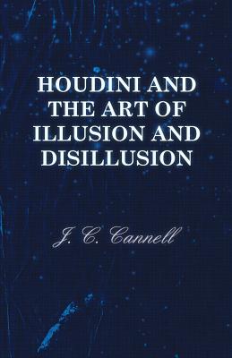 Houdini and the Art of Illusion and Disillusion - Cannell, J C