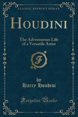 Houdini: The Adventurous Life of a Versatile Artist (Classic Reprint) - Houdini, Harry