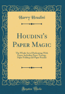 Houdini's Paper Magic: The Whole Art of Performing with Paper, Including Paper Tearing, Paper Folding and Paper Puzzles (Classic Reprint)
