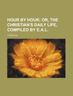 Hour by Hour; Or, the Christian's Daily Life, Compiled by E.A.L.