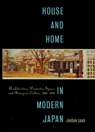 House and Home in Modern Japan: Architecture, Domestic Space, and Bourgeois Culture, 1880-1930