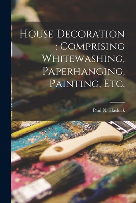 House Decoration: comprising Whitewashing, Paperhanging, Painting, Etc. - Hasluck, Paul N (Paul Nooncree) 185 (Creator)