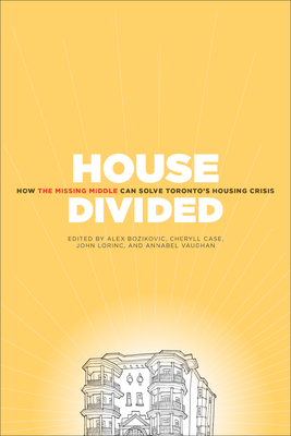 House Divided: How the Missing Middle Will Solve Toronto's Housing Crisis - Bozikovic, Alex (Editor), and Case, Cheryll (Editor), and Lorinc, John (Editor)