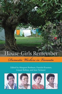 House-Girls Remember: Domestic Workers in Vanuatu - Rodman Critchlow, Margaret (Editor), and Kraemer, Daniela (Editor), and Bolton, Lissant (Editor)