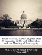 House Hearing, 109th Congress: Dual Citizenship, Birthright Citizenship, and the Meaning of Sovereignty