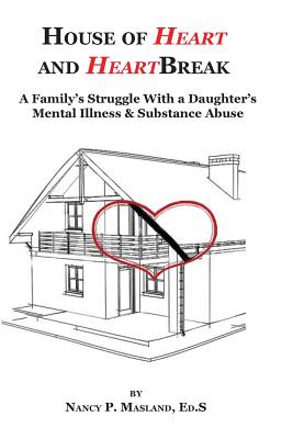 House of Heart and HeartBreak: A Family's Struggle With a Daughter's Mental Illness and Substance Abuse - Masland Ed S, Nancy P