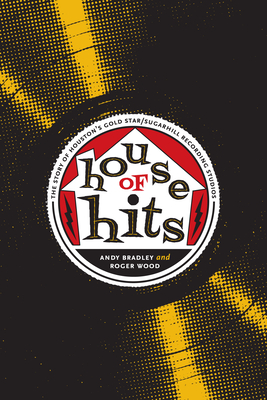 House of Hits: The Story of Houston's Gold Star/SugarHill Recording Studios - Bradley, Andy, and Wood, Roger