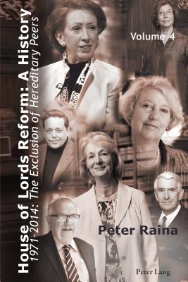 House of Lords Reform: A History: Volume 4. 1971-2014: The Exclusion of Hereditary Peers - Book 1: 1971-2001 - Book 2: 2002-2014 - Raina, Peter