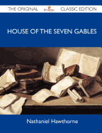 House of the Seven Gables - The Original Classic Edition