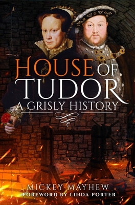 House of Tudor: A Grisly History - Mayhew, Mickey