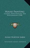 House Painting: Glazing, Paper Hanging, And Whitewashing (1908)