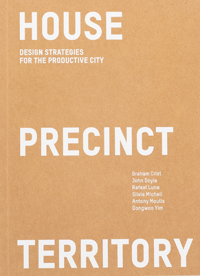 House Precinct Territory: Design Strategies for the Productive City - Luna, Dr., and Yim, Dongwooo, and Doyle, John