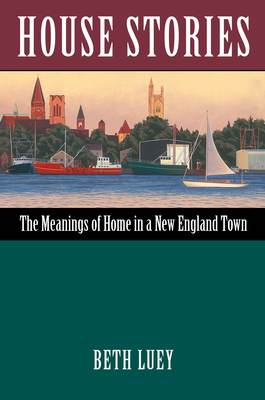 House Stories: The Meanings of Home in a New England Town - Luey, Beth