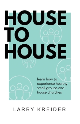 House To House: A manual to help you experience healthy small groups and house churches - Kreider, Larry
