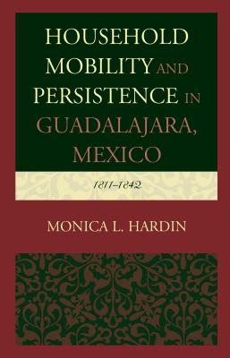 Household Mobility and Persistence in Guadalajara, Mexico: 1811-1842 - Hardin, Monica L.