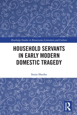 Household Servants in Early Modern Domestic Tragedy - Sheeha, Iman