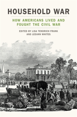 Household War: How Americans Lived and Fought the Civil War - Frank, Lisa Tendrich (Editor), and Whites, Leeann (Editor)