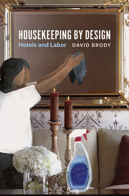 Housekeeping by Design: Hotels and Labor - Brody, David
