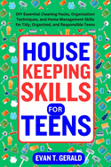 Housekeeping Skills for Teens: DIY Essential Cleaning Hacks, Organization Techniques, and Home Management Skills for Tidy, Organized, and Responsible Teens