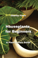 Houseplants for Beginners: A Plant Lovers Guide