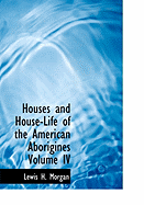 Houses and House-Life of the American Aborigines Volume IV