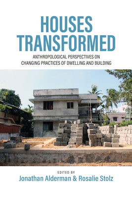 Houses Transformed: Anthropological Perspectives on Changing Practices of Dwelling and Building - Alderman, Jonathan (Editor), and Stolz, Rosalie (Editor)