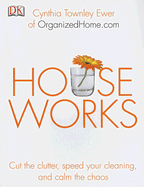 Houseworks: Cut the Clutter, Speed Your Cleaning, and Calm the Chaos