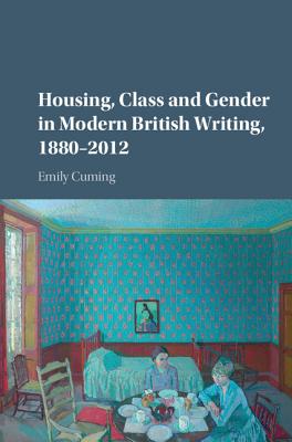 Housing, Class and Gender in Modern British Writing, 1880-2012 - Cuming, Emily
