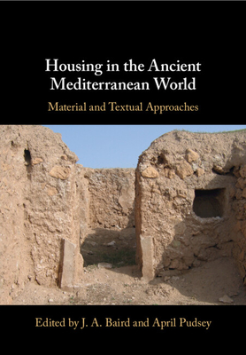 Housing in the Ancient Mediterranean World: Material and Textual Approaches - Baird, J A (Editor), and Pudsey, April (Editor)