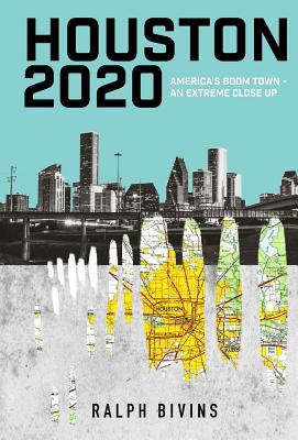 Houston 2020: America's Boom Town - An Extreme Close Up - Bivins, Ralph