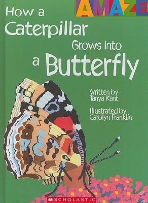 How a Caterpillar Grows Into a Butterfly (Amaze) (Library Edition) - Kant, Tanya, and Franklin, Carolyn (Illustrator)