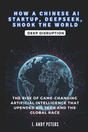 How a Chinese AI Startup, Deepseek, Shook the World: Deep Disruption