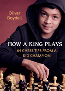 How a King Plays: 64 Chess Tips from a Kid Champion