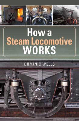 How a Steam Locomotive Works - Wells, Dominic
