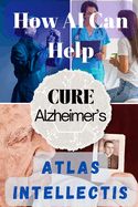 How AI Can Help Cure Alzheimer's: Advancing Brain Research and Memory Restoration