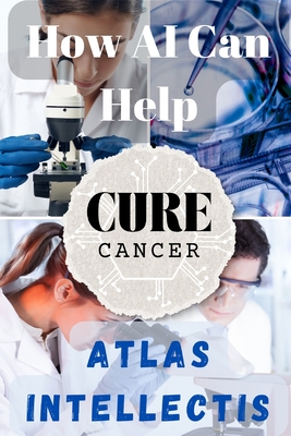 How AI Can Help Cure Cancer: Revolutionizing Early Detection and Personalized Treatment - Intellectis, Atlas