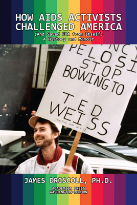 How AIDS Activists Challenged America (and Saved FDA from Itself): A History and Memoir - Driscoll, James