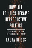 How All Politics Became Reproductive Politics, Volume 2: From Welfare Reform to Foreclosure to Trump