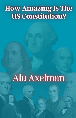 How Amazing Is The US Constitution? - Axelman, Elliot Alu