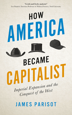 How America Became Capitalist: Imperial Expansion and the Conquest of the West - Parisot, James