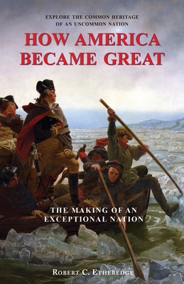 How America Became Great: The Making of an Exceptional Nation - Etheredge, Robert C